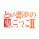 とある悪夢の鬼ごっこⅡ（鬼時間）