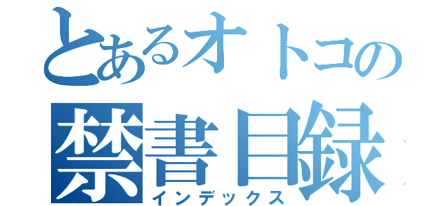 とあるオトコの禁書目録（インデックス）