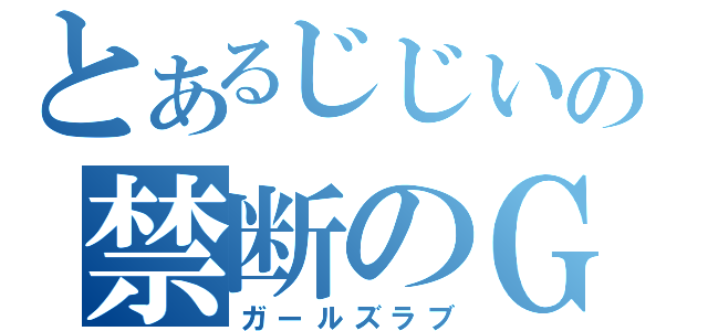 とあるじじいの禁断のＧ（ガールズラブ）