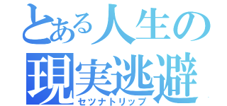 とある人生の現実逃避（セツナトリップ）