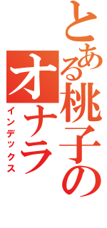 とある桃子のオナラⅡ（インデックス）