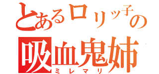 とあるロリッ子の吸血鬼姉妹（ミレマリ）