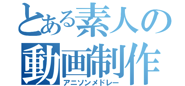 とある素人の動画制作（アニソンメドレー）