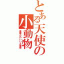 とある天使の小動物（後輩かわいいよ後輩）