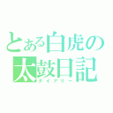 とある白虎の太鼓日記（ダイアリー）