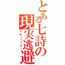 とある七詩の現実逃避Ⅱ（Ｔｗｉｔｔｅｒ）