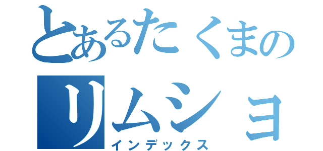 とあるたくまのリムショット（インデックス）