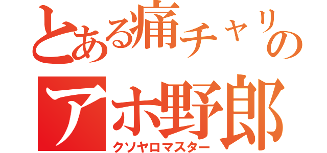 とある痛チャリのアホ野郎（クソヤロマスター）