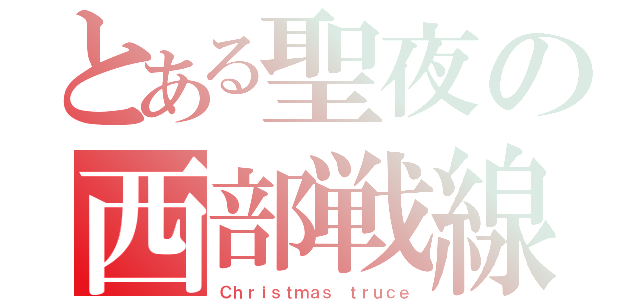 とある聖夜の西部戦線（Ｃｈｒｉｓｔｍａｓ ｔｒｕｃｅ）