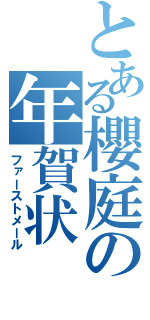 とある櫻庭の年賀状（ファーストメール）