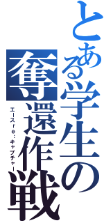 とある学生の奪還作戦（エースｒｅ：キャプチャー）