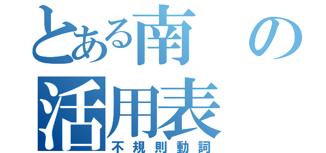 とある南の活用表（不規則動詞）