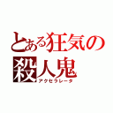 とある狂気の殺人鬼（アクセラレータ）