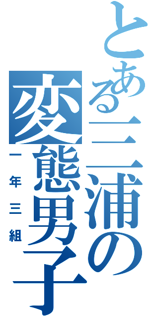 とある三浦の変態男子（一年三組）