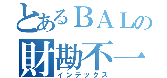 とあるＢＡＬの財勘不一致（インデックス）