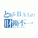 とあるＢＡＬの財勘不一致（インデックス）