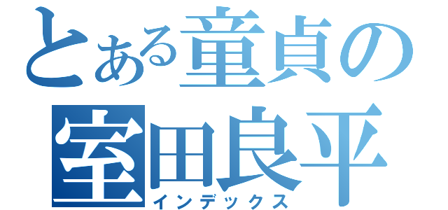 とある童貞の室田良平（インデックス）