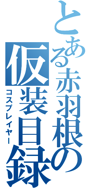 とある赤羽根の仮装目録（コスプレイヤー）