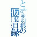 とある赤羽根の仮装目録（コスプレイヤー）