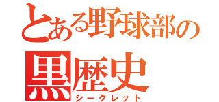 とある野球部の黒歴史（シークレット）