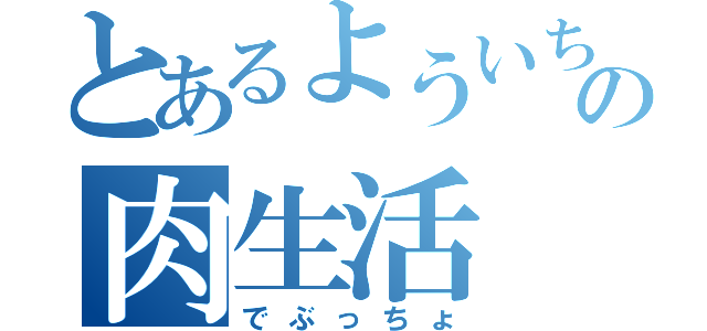 とあるよういちの肉生活（でぶっちょ）