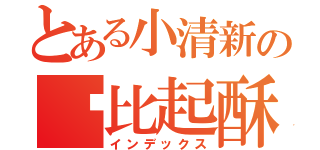 とある小清新の帅比起酥（インデックス）