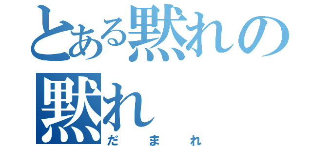 とある黙れの黙れ（だまれ）