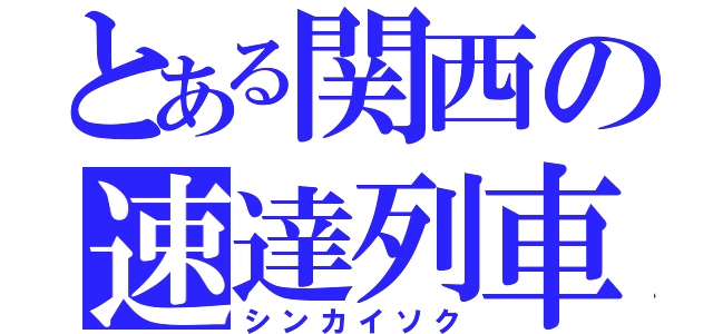 とある関西の速達列車（シンカイソク）