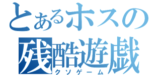 とあるホスの残酷遊戯（クソゲーム）