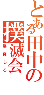 とある田中の撲滅会（爆発しろ）