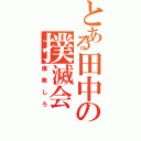 とある田中の撲滅会（爆発しろ）