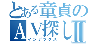 とある童貞のＡＶ探しⅡ（インデックス）