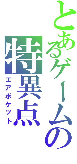 とあるゲームの特異点（エアポケット）