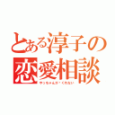 とある淳子の恋愛相談（やっちゃんが♡くれない）