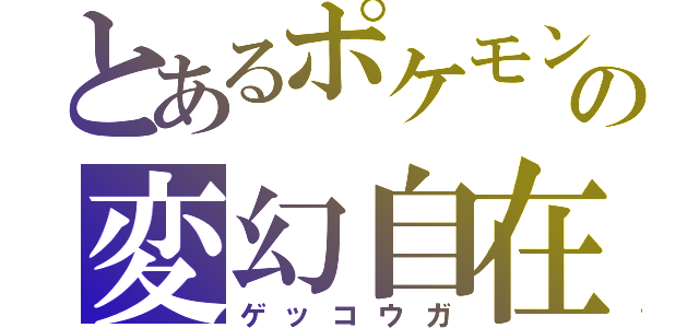 とあるポケモンの変幻自在（ゲッコウガ）