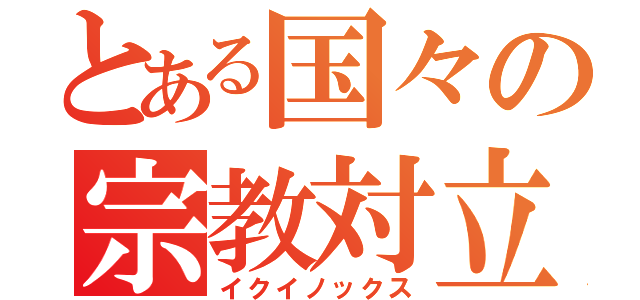 とある国々の宗教対立（イクイノックス）