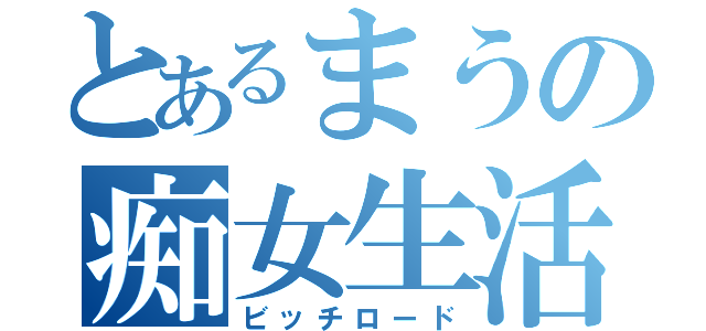 とあるまうの痴女生活（ビッチロード）