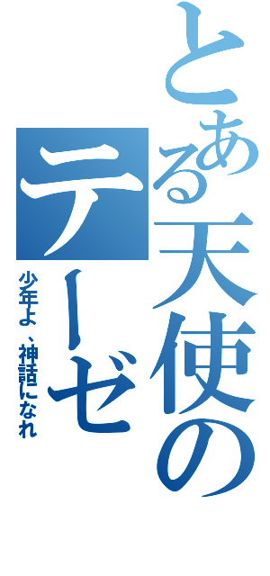 とある天使のテーゼ（少年よ、神話になれ）