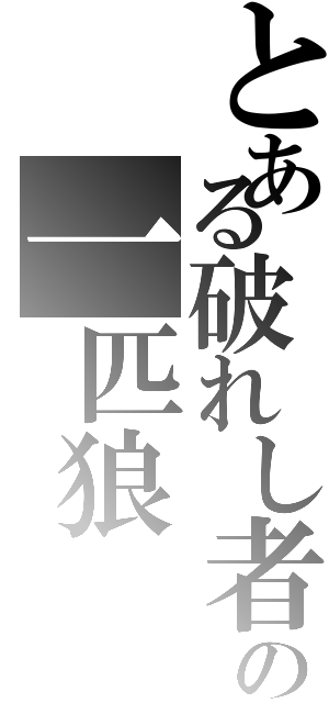 とある破れし者の一匹狼（）