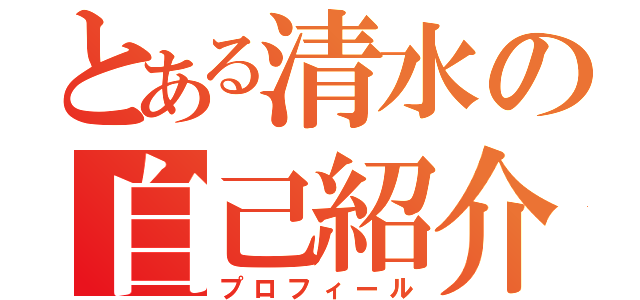 とある清水の自己紹介（プロフィール）