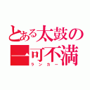 とある太鼓の一可不満（ランカー）