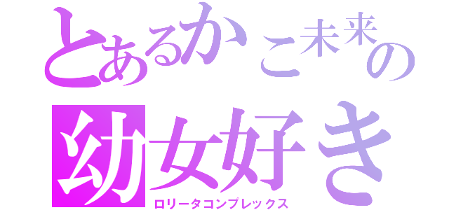 とあるかこ未来の幼女好き（ロリータコンプレックス）