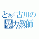 とある古川の暴力教師（くされかす）