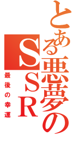 とある悪夢のＳＳＲ（最後の幸運）