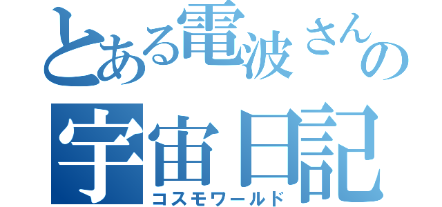 とある電波さんの宇宙日記（コスモワールド）