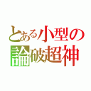 とある小型の論破超神（）