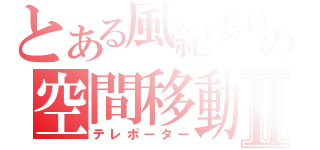 とある風紀委員の空間移動Ⅱ（テレポーター）