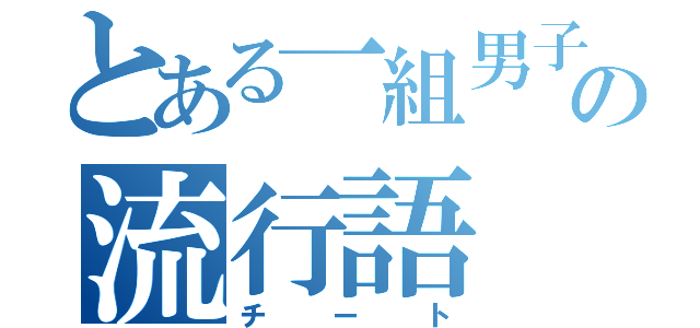 とある一組男子の流行語（チート）