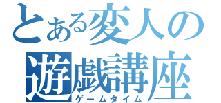 とある変人の遊戯講座（ゲームタイム）