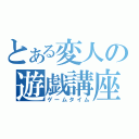 とある変人の遊戯講座（ゲームタイム）